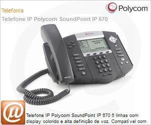2200-12670-001 - Telefone IP Polycom SoundPoint IP 670 6 linhas com display colorido e alta definio de voz. Compatvel com soluo de parceiros. Pas Grupo: 63.