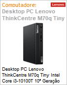 Desktop PC Lenovo ThinkCentre M70q Tiny Intel Core i3-10100T 10 Gerao 4GB 500GB Windows 10 Home DisplayPort HDMI Wi-Fi Bluetooth 1 Ano On-Site (Figura somente ilustrativa, no representa o produto real)