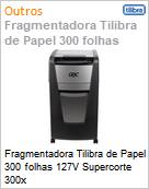 Fragmentadora Tilibra de Papel 300 folhas 127V Supercorte 300x  (Figura somente ilustrativa, no representa o produto real)